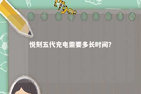 悦刻五代充电需要多长时间
	？ 